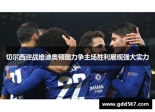 切尔西迎战维迪奥顿图力争主场胜利展现强大实力