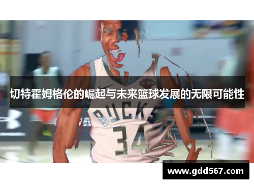 切特霍姆格伦的崛起与未来篮球发展的无限可能性