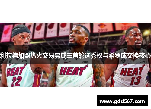 利拉德加盟热火交易完成三首轮选秀权与希罗成交换核心