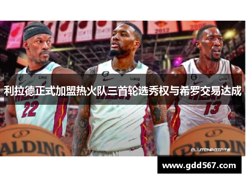 利拉德正式加盟热火队三首轮选秀权与希罗交易达成