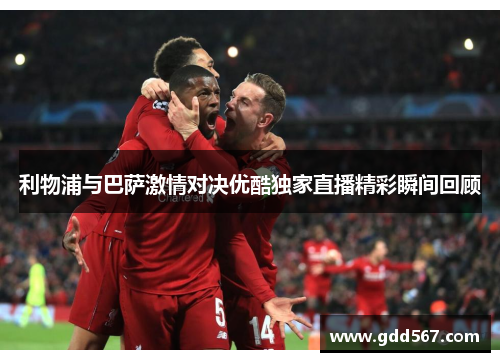 利物浦与巴萨激情对决优酷独家直播精彩瞬间回顾