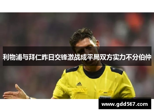 利物浦与拜仁昨日交锋激战成平局双方实力不分伯仲