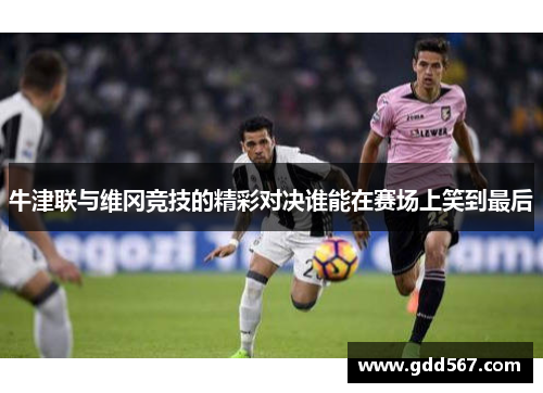牛津联与维冈竞技的精彩对决谁能在赛场上笑到最后