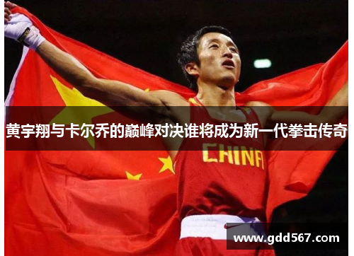 黄宇翔与卡尔乔的巅峰对决谁将成为新一代拳击传奇