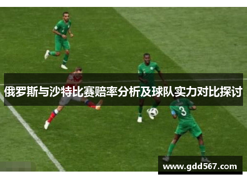 俄罗斯与沙特比赛赔率分析及球队实力对比探讨